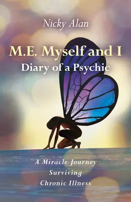 M.E. Én és én - Egy médium naplója: Egy csodás utazás a krónikus betegség túlélése után - M.E. Myself and I - Diary of a Psychic: A Miracle Journey Surviving Chronic Illness