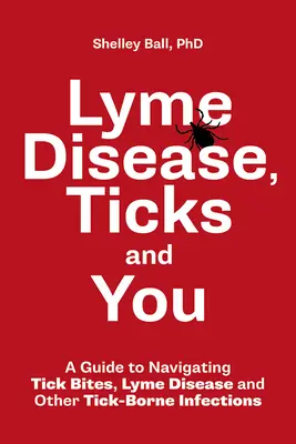 Lyme-kór, kullancsok és Ön: Útmutató a kullancscsípések, a Lyme-kór és más kullancsok által terjesztett fertőzések kezeléséhez - Lyme Disease, Ticks and You: A Guide to Navigating Tick Bites, Lyme Disease and Other Tick-Borne Infections