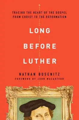 Jóval Luther előtt: Az evangélium szívének nyomon követése Krisztustól a reformációig - Long Before Luther: Tracing the Heart of the Gospel from Christ to the Reformation