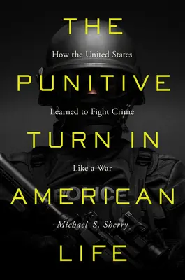 A büntető fordulat az amerikai életben: Hogyan tanult meg az Egyesült Államok háborúként küzdeni a bűnözés ellen? - The Punitive Turn in American Life: How the United States Learned to Fight Crime Like a War