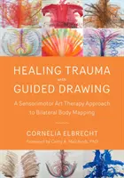 Trauma gyógyítása irányított rajzolással: A kétoldali testtérképezés szenzomotoros művészetterápiás megközelítése - Healing Trauma with Guided Drawing: A Sensorimotor Art Therapy Approach to Bilateral Body Mapping