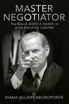 Mestertárgyaló: James A. Baker, Iii. szerepe a hidegháború végén - Master Negotiator: The Role of James A. Baker, Iii at the End of the Cold War