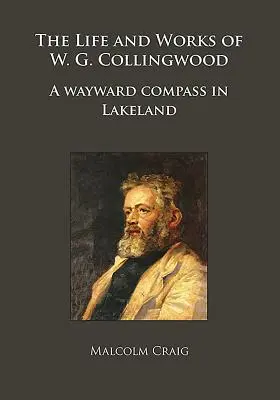 W. G. Collingwood élete és művei: A Wayward Compass in Lakeland - The Life and Works of W.G. Collingwood: A Wayward Compass in Lakeland