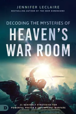 A mennyei hadiszoba titkainak megfejtése: 21 mennyei stratégia az erőteljes imához és a diadalmas hadviseléshez - Decoding the Mysteries of Heaven's War Room: 21 Heavenly Strategies for Powerful Prayer and Triumphant Warfare