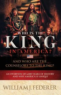 Ki a király Amerikában? És kik a király tanácsadói? A 6000 éves történelem áttekintése és miért egyedülálló Amerika - Who is the King in America? And Who are the Counselors to the King?: An Overview of 6,000 Years of History & Why America is Unique