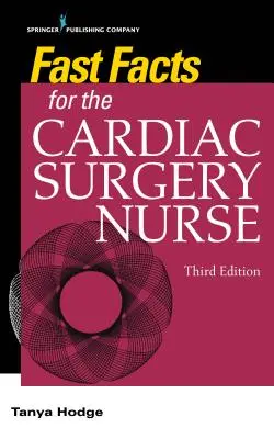 Gyorstények a szívsebész ápolónak, harmadik kiadás: Szívsebészeti betegek gondozása - Fast Facts for the Cardiac Surgery Nurse, Third Edition: Caring for Cardiac Surgery Patients