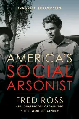 Amerika társadalmi gyújtogatója: Fred Ross és a tömegszerveződés a huszadik században - America's Social Arsonist: Fred Ross and Grassroots Organizing in the Twentieth Century