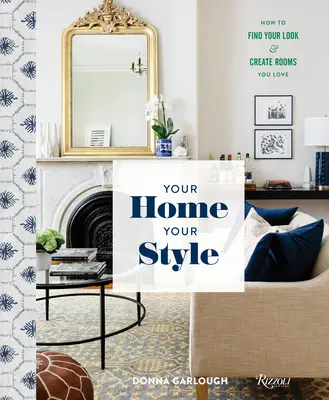 A te otthonod, a te stílusod: Hogyan találd meg a megjelenésed és hozz létre olyan szobákat, amelyeket szeretsz? - Your Home, Your Style: How to Find Your Look & Create Rooms You Love