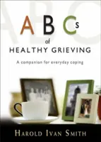 Az egészséges gyászolás ABC-je: Társ a mindennapi megküzdéshez - ABCs of Healthy Grieving: A Companion for Everyday Coping