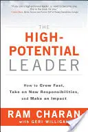 A nagy potenciállal rendelkező vezető: Hogyan növekedjen gyorsan, vállaljon új feladatokat és gyakoroljon hatást? - The High-Potential Leader: How to Grow Fast, Take on New Responsibilities, and Make an Impact