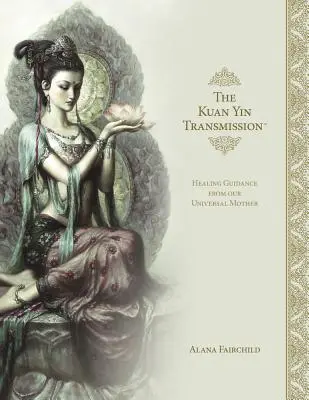 A Kuan Yin Transzmissziós Könyv: Gyógyító útmutatás az Univerzális Anyától - The Kuan Yin Transmission Book: Healing Guidance from Our Universal Mother