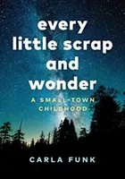 Minden kis selejt és csoda: Egy kisvárosi gyermekkor - Every Little Scrap and Wonder: A Small-Town Childhood