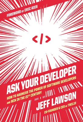 Ask Your Developer: Hogyan használjuk ki a szoftverfejlesztők erejét és nyerjünk a 21. században? - Ask Your Developer: How to Harness the Power of Software Developers and Win in the 21st Century