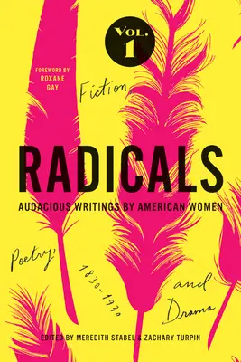 Radikálisok, 1. kötet: Szépirodalom, költészet és dráma, 1: Amerikai nők merész írásai, 1830-1930 - Radicals, Volume 1: Fiction, Poetry, and Drama, 1: Audacious Writings by American Women, 1830-1930