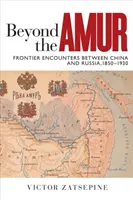 Az Amuron túl: Határmenti találkozások Kína és Oroszország között, 1850-1930 - Beyond the Amur: Frontier Encounters Between China and Russia, 1850-1930