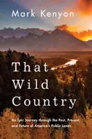 Az a vad vidék: Egy epikus utazás Amerika közterületeinek múltján, jelenén és jövőjén keresztül - That Wild Country: An Epic Journey Through the Past, Present, and Future of America's Public Lands