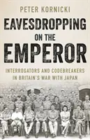 A császár lehallgatása - Kihallgatók és kódtörők Nagy-Britannia Japán elleni háborújában - Eavesdropping on the Emperor - Interrogators and Codebreakers in Britain's War With Japan