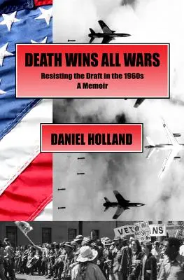 A halál minden háborút megnyer: A sorozással szembeni ellenállás az 1960-as években, egy emlékirat - Death Wins All Wars: Resisting the Draft in the 1960s, a Memoir