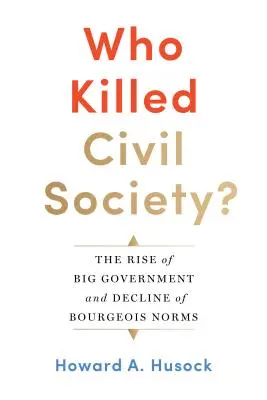 Ki ölte meg a civil társadalmat? A nagy kormányzat felemelkedése és a polgári normák hanyatlása - Who Killed Civil Society?: The Rise of Big Government and Decline of Bourgeois Norms