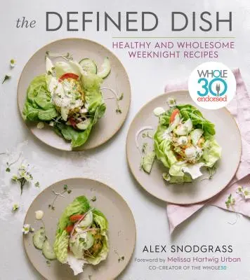 A meghatározott étel: Whole30 támogatott, egészséges és teljes értékű hétköznapi receptek - The Defined Dish: Whole30 Endorsed, Healthy and Wholesome Weeknight Recipes