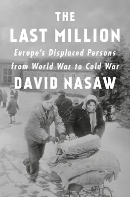 Az utolsó millió: Európa kitelepítettjei a világháborútól a hidegháborúig - The Last Million: Europe's Displaced Persons from World War to Cold War