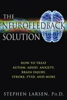 A neurofeedback megoldás: Hogyan kezeljük az autizmust, az Adhd-t, a szorongást, az agysérülést, a stroke-ot, a Ptsd-t és még sok mást? - The Neurofeedback Solution: How to Treat Autism, Adhd, Anxiety, Brain Injury, Stroke, Ptsd, and More