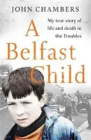 Belfast Child - Az életem és halálom igaz története a zavargások idején - Belfast Child - My true story of life and death in the Troubles