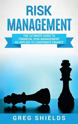 Kockázatkezelés: The Ultimate Guide to Financial Risk Management as Applied to Corporate Finance (A pénzügyi kockázatkezelés végső útmutatója a vállalati pénzügyekben alkalmazva) - Risk Management: The Ultimate Guide to Financial Risk Management as Applied to Corporate Finance