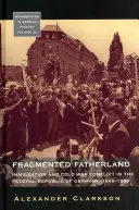 Széttöredezett haza: Immigration and Cold War Conflict in the Federal Republic of Germany 1945-1980. - Fragmented Fatherland: Immigration and Cold War Conflict in the Federal Republic of Germany 1945-1980.