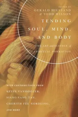 Lélek, elme és test ápolása: A lelki formálás művészete és tudománya - Tending Soul, Mind, and Body: The Art and Science of Spiritual Formation