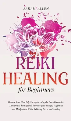 Reiki gyógyítás kezdőknek: A legjobb alternatív terápiás stratégiák segítségével növelheti energiáját, boldogságát és boldogságát. - Reiki Healing for beginners: Become Your Own Self-Therapist Using the Best Alternative Therapeutic Strategies to Increase your Energy, Happiness an