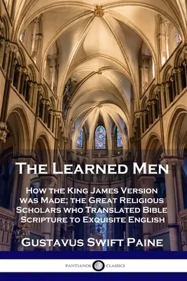 Tanult emberek: Hogyan készült a King James Version; a nagy vallástudósok, akik a bibliai írásokat kiváló angol nyelvre fordították le - Learned Men: How the King James Version was Made; the Great Religious Scholars who Translated Bible Scripture to Exquisite English