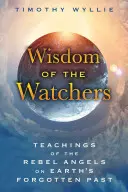 A Figyelők bölcsessége: A Lázadó Angyalok tanításai a Föld elfeledett múltjáról - Wisdom of the Watchers: Teachings of the Rebel Angels on Earth's Forgotten Past