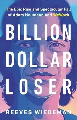 Milliárd dolláros vesztes: Adam Neumann és a Wework epikus felemelkedése és látványos bukása - Billion Dollar Loser: The Epic Rise and Spectacular Fall of Adam Neumann and Wework