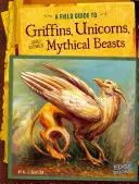 A griffek, egyszarvúak és más mitikus állatok terepkalauza - A Field Guide to Griffins, Unicorns, and Other Mythical Beasts