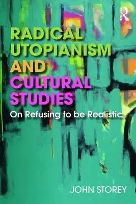 Radikális utópizmus és kulturális tanulmányok: A realizmus elutasításáról - Radical Utopianism and Cultural Studies: On Refusing to be Realistic