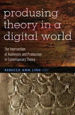 Elméletalkotás a digitális világban: A közönség és a termelés metszéspontja a kortárs elméletben - Producing Theory in a Digital World: The Intersection of Audiences and Production in Contemporary Theory