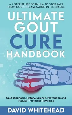 A köszvény gyógyításának végső kézikönyve: Köszvény diagnózis, történelem, tudomány, megelőzés és természetes kezelési módok - Ultimate Gout Cure Handbook: Gout Diagnosis, History, Science, Prevention and Natural Treatment Remedies