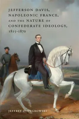 Jefferson Davis, a napóleoni Franciaország és a konföderációs ideológia természete, 1815-1870 - Jefferson Davis, Napoleonic France, and the Nature of Confederate Ideology, 1815-1870