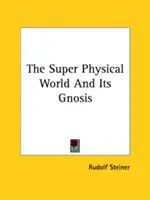 A szuperfizikai világ és annak gnózisa - The Super Physical World And Its Gnosis