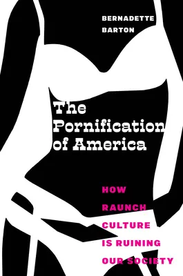 Amerika pornósodása: Hogyan teszi tönkre társadalmunkat a raunch-kultúra? - The Pornification of America: How Raunch Culture Is Ruining Our Society