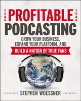 Nyereséges podcasting: Növeld az üzletedet, bővítsd a platformodat, és építsd ki az igazi rajongók nemzetét - Profitable Podcasting: Grow Your Business, Expand Your Platform, and Build a Nation of True Fans