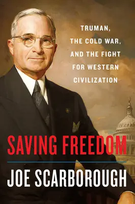 A szabadság megmentése: Truman, a hidegháború és a nyugati civilizációért folytatott harc - Saving Freedom: Truman, the Cold War, and the Fight for Western Civilization