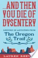 ...és aztán meghalsz vérhasban: A felnőtté válás leckéi az Oregon Trailről - ...and Then You Die of Dysentery: Lessons in Adulting from the Oregon Trail
