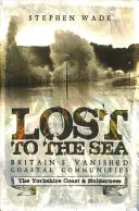 A tengerbe veszve: Britain's Vanished Coastal Communities: Yorkshire partvidéke és Holderness - Lost to the Sea: Britain's Vanished Coastal Communities: The Yorkshire Coast & Holderness