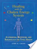 Gyógyítás a csakra energiarendszerrel: Akupresszúra, testmunka és reflexológia a teljes egészségért - Healing with the Chakra Energy System: Acupressure, Bodywork, and Reflexology for Total Health