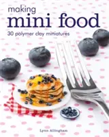 Mini ételek készítése: 30 polimer agyag miniatűr - Making Mini Food: 30 Polymer Clay Miniatures