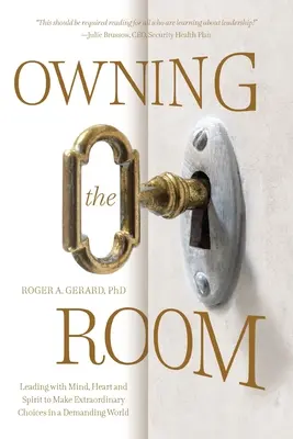 A szoba birtoklása: Vezetés elmével, szívvel és lélekkel, hogy rendkívüli döntéseket hozhassunk egy igényes világban - Owning the Room: Leading with Mind, Heart and Spirit to Make Extraordinary Choices in a Demanding World