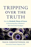 Botladozva az igazságban: Hogyan borítja fel a rák anyagcsere-elmélete az orvostudomány egyik legmegrögzöttebb paradigmáját? - Tripping Over the Truth: How the Metabolic Theory of Cancer Is Overturning One of Medicine's Most Entrenched Paradigms