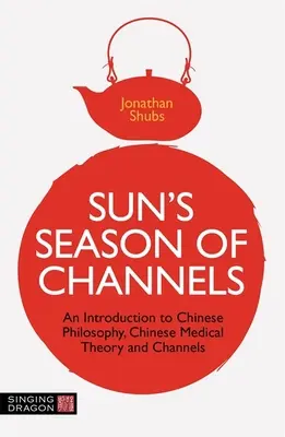 A Nap évszaka a csatornákban: Bevezetés a kínai filozófiába, a kínai orvoslás elméletébe és a csatornákba - Sun's Season of Channels: An Introduction to Chinese Philosophy, Chinese Medical Theory, and Channels